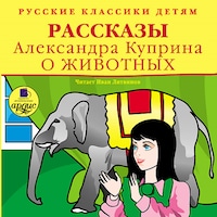 Русские классики детям: Рассказы Александра Куприна о животных