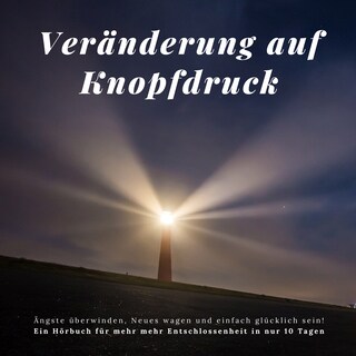 Veränderung auf Knopfdruck: Ängste überwinden, Neues wagen und einfach glücklich sein! als Hörbuch