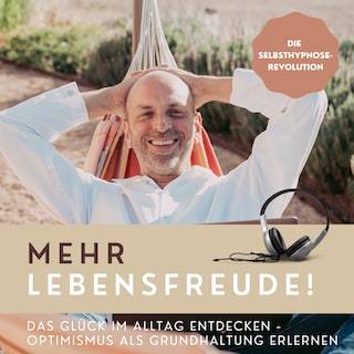Mehr Lebensfreude! Das Glück im Alltag entdecken - Optimismus als Grundhaltung erlernen als Hörbuch