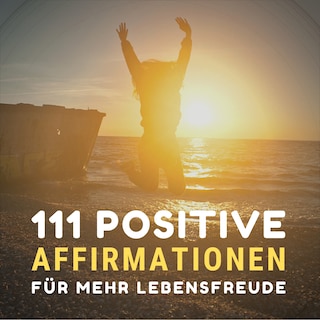 111 positive Affirmationen für mehr Gesundheit, Erfolg, Liebe und Glück als Hörbuch