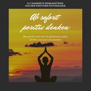 Ab sofort positiv denken: Wie du dich aktiv für ein glückliches Leben im Hier und Jetzt entscheidest als Hörbuch
