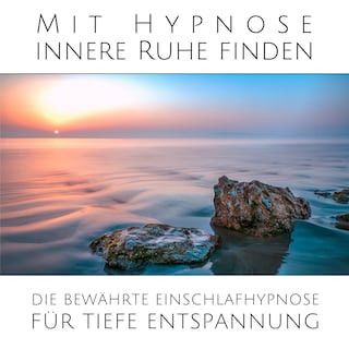 Mit sanfter Hypnose innere Ruhe finden: Die bewährte Einschlafhypnose für tiefe Entspannung als Hörbuch