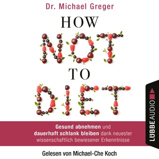 How Not to Diet - Gesund abnehmen und dauerhaft schlank bleiben dank neuester wissenschaftlich bewiesener Erkenntnisse als Hörbuch