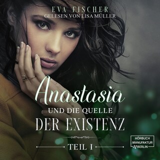 Anastasia und die Quelle der Existenz - Die Anastasia-Fantasysaga, Teil 1 (ungekürzt) als Hörbuch