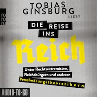 Die Reise ins Reich - Unter Rechtsextremisten, Reichsbürgern und anderen Verschwörungstheoretikern (ungekürzt)