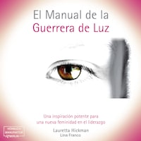El Manual de la Guerrera de Luz - Una Inspiración Potente para una Nueva Femininidad en el Liderazgo (íntegro)