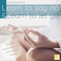 Learn to say no & Learn to let go - Guided Meditation for Emotional Stress (Unabridged)