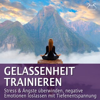 Gelassenheit trainieren - Stress & Ängste überwinden, negative Emotionen loslassen mit Tiefenentspannung - Entspannung & Ruhe als Hörbuch