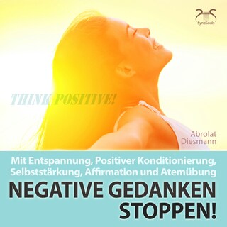 Negative Gedanken Stoppen! Mit Tiefenentspannung, positiver Konditionierung und Affirmation - Entspannung und Ruhe im Alltag als Hörbuch