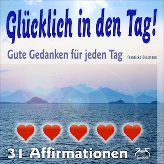 Glücklich in den Tag! Gute Gedanken für jeden Tag - 31 Affirmationen - mit Naturklängen und Entspannungsmusik als Hörbuch