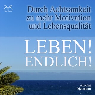 Leben! Endlich! Hole Dir Deine Lebensqualität zurück - durch Achtsamkeit - 4 Achtsamkeitsübungen mit spezieller Entspannungsmusik 432 Hz als Hörbuch