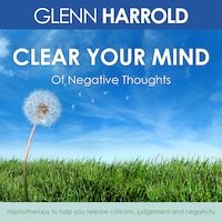 Clear Your Mind Of Negative Thoughts - Hypnotherapy to help you release criticism, judgement and negativity (Unabridged)