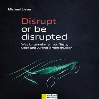 Disrupt or be disrupted - Was Unternehmen von Tesla, Uber und Airbnb lernen müssen (ungekürzt) als Hörbuch