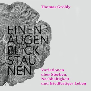 Einen Augenblick staunen - Variationen über Sterben, Nachhaltigkeit und friedfertiges Leben (ungekürzt) als Hörbuch
