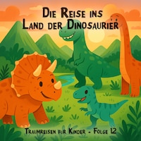 Traumreisen für Kinder, Folge 12: Die Reise ins Land der Dinosaurier (ungekürzt)