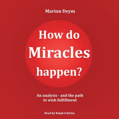 How do miracles happen? - An analysis and the path to wish fulfillment (unabridged)