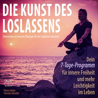 Die Kunst des Loslassens - Dein 7-Tage-Programm für innere Freiheit und mehr Leichtigkeit im Leben - Erkenntnisse & mentale Übungen für den täglichen Gebrauch als Hörbuch