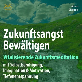 Zukunftsangst Bewältigen - Vitalisierende Zukunftsmeditation mit Selbstberuhigung, Imagination & Motivation, Tiefenentspannung - geführte, meditative Zukunftsimagination mit Elementen des Autogenem Trainings als Hörbuch