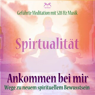 Spiritualität: Ankommen bei mir - Wege zu neuem spirituellem Bewusstsein - Geführte Meditation mit 528 Hz Musik (Ungekürzt) als Hörbuch