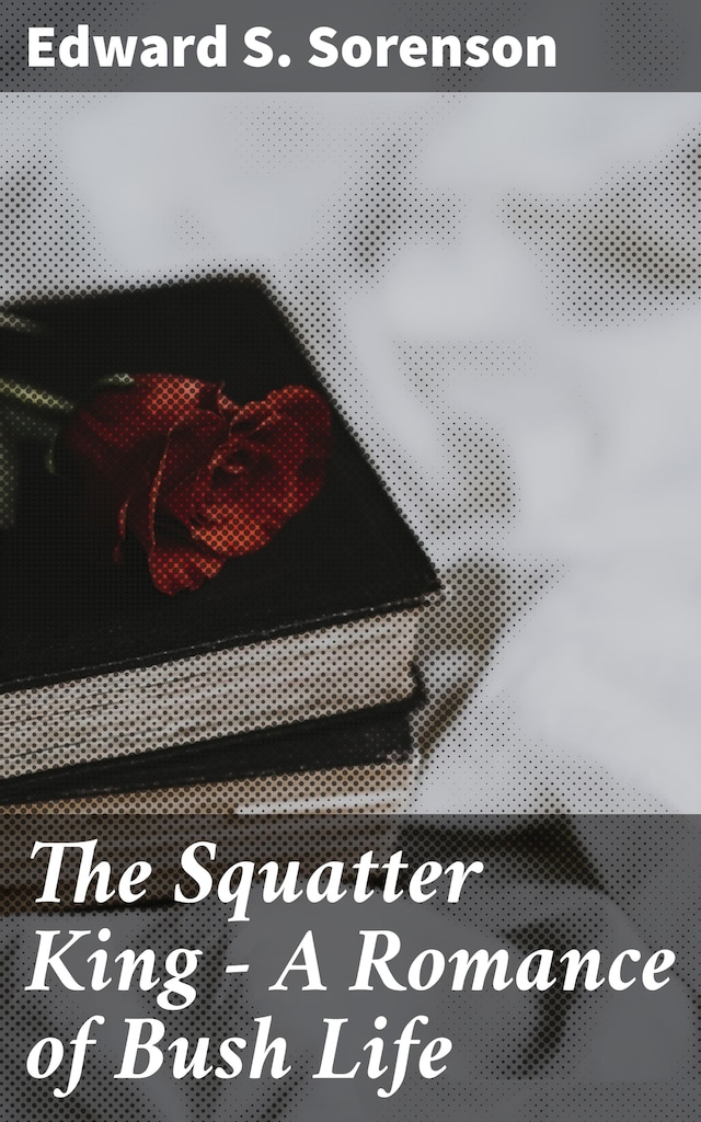 Book cover for The Squatter King - A Romance of Bush Life