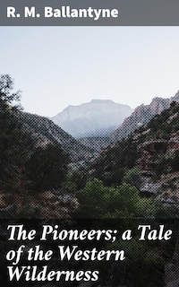 The Pioneers; a Tale of the Western Wilderness