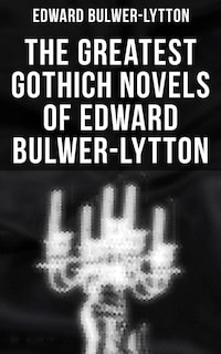 The Greatest Gothich Novels of Edward Bulwer-Lytton