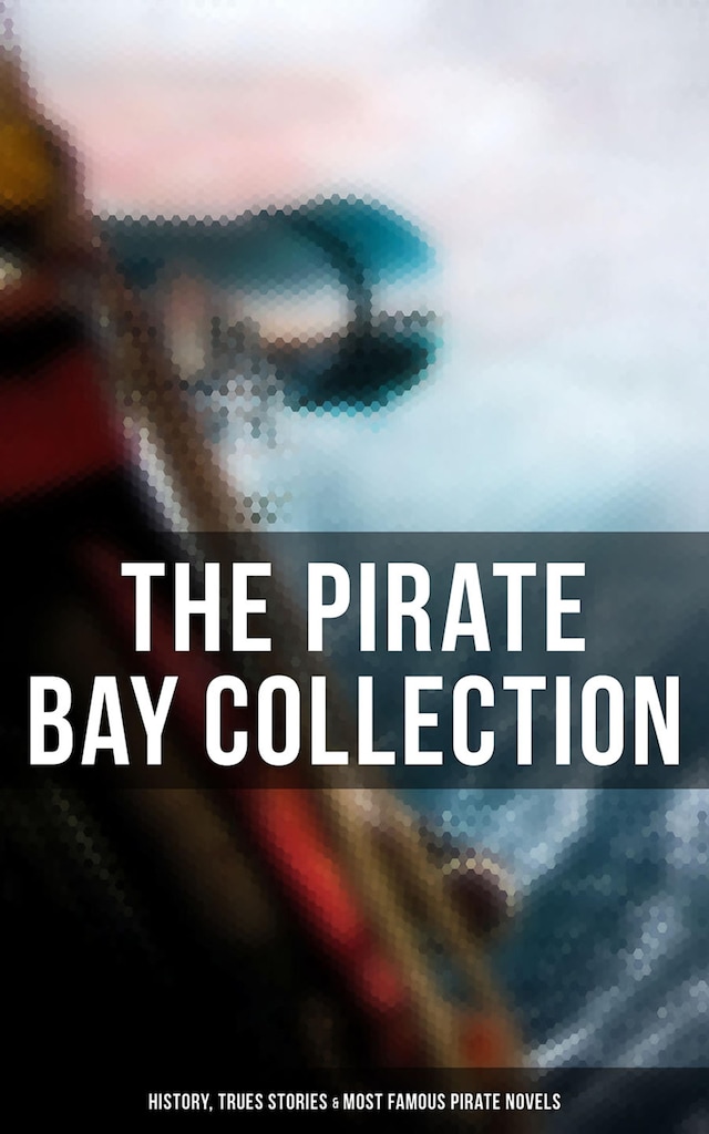 Bokomslag för The Pirate Bay Collection: History, Trues Stories & Most Famous Pirate Novels