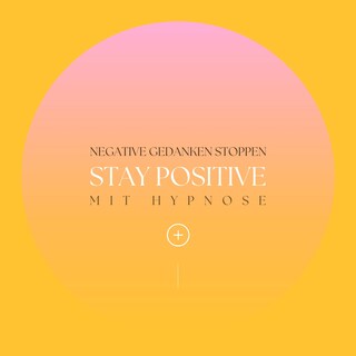Stay positive! Negative Gedanken stoppen mit Hypnose als Hörbuch