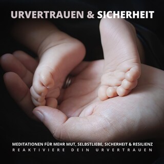 Urvertrauen & Sicherheit - Reaktiviere Dein Urvertrauen als Hörbuch