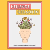 Heilende Gedanken: Positive Botschaften für Körper, Geist und Seele