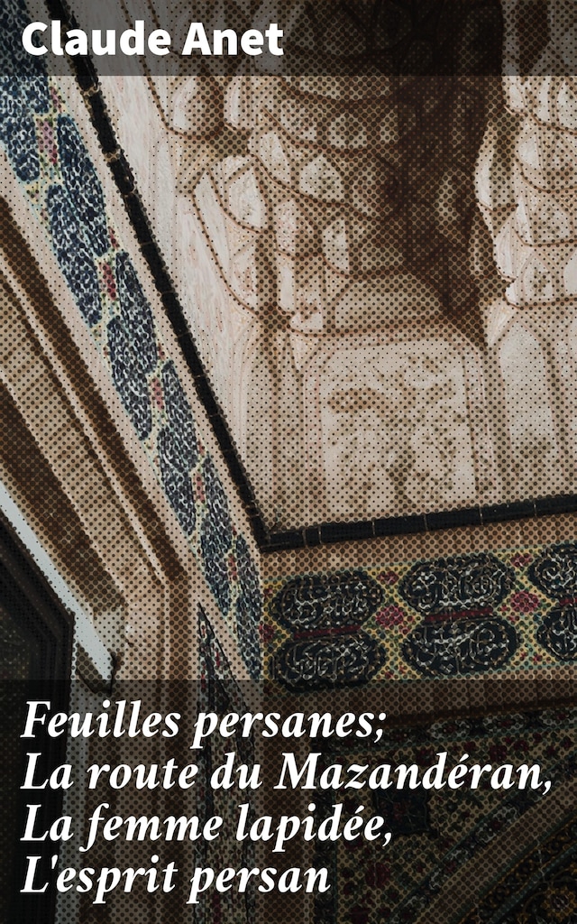 Book cover for Feuilles persanes; La route du Mazandéran, La femme lapidée, L'esprit persan