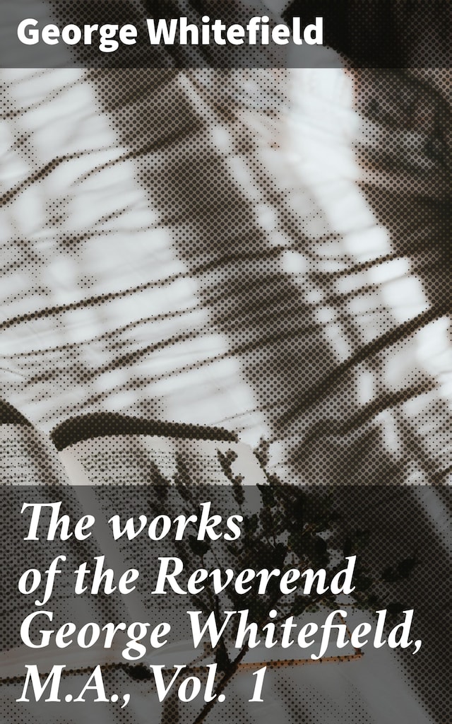 Book cover for The works of the Reverend George Whitefield, M.A., Vol. 1