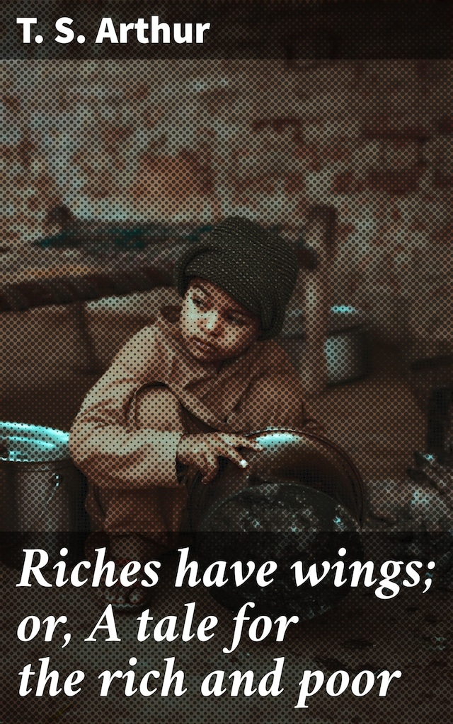 Okładka książki dla Riches have wings; or, A tale for the rich and poor