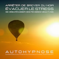 Arrêter de broyer du noir - Évacuer le stress - Se débarrasser des pensées négatives
