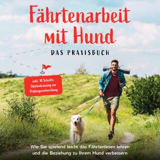 Fährtenarbeit mit Hund - Das Praxisbuch: Wie Sie spielend leicht das Fährtenlesen lehren und die Beziehung zu Ihrem Hund verbessern - inkl. 10 Schritte Fährtentraining zur Prüfungsvorbereitung als Hörbuch