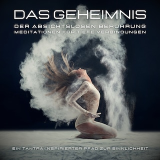 Das Geheimnis der absichtslosen Berührung: Meditationen für tiefe Verbindungen als Hörbuch