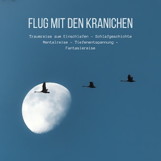 Flug mit den Kranichen: Traumreise zum Einschlafen - Schlafgeschichte - Mentalreise - Tiefenentspannung - Fantasiereise als Hörbuch