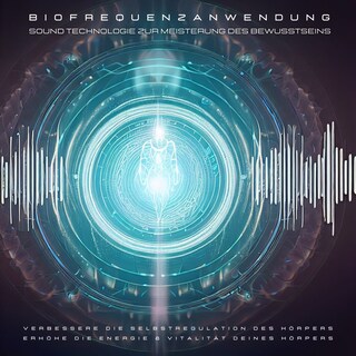 Biofrequenzanwendung: Sound Technologie zur Meisterung des Bewusstseins als Hörbuch