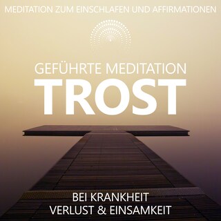 Trost bei Krankheit, Verlust und Einsamkeit | geführte Meditation als Hörbuch
