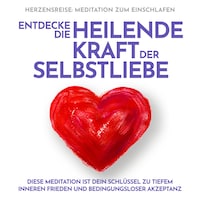 Herzensreise: Meditation zum Einschlafen. Entdecke die heilende Kraft der Selbstliebe