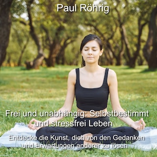 Frei und unabhängig: Selbstbestimmt und stressfrei Leben als Hörbuch