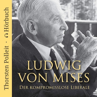 Ludwig von Mises: Der kompromisslose Liberale als Hörbuch