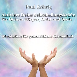Aktiviere Deine Selbstheilungskräfte für Deinen Körper, Geist und Seele als Hörbuch