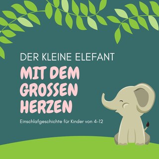 Der kleine Elefant mit dem großen Herzen - Einschlafgeschichte für Kinder als Hörbuch