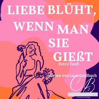 Liebe blüht, wenn man sie giesst als Hörbuch