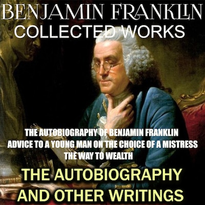 Collected works of Benjamin Franklin. The Autobiography and Other Writings