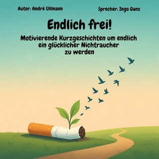 Endlich frei! - Motivierende Kurzgeschichten um endlich ein glücklicher Nichtraucher zu werden als Hörbuch