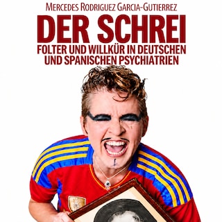 Der Schrei - Folter und Willkür in deutschen und spanischen Psychiatrien als Hörbuch