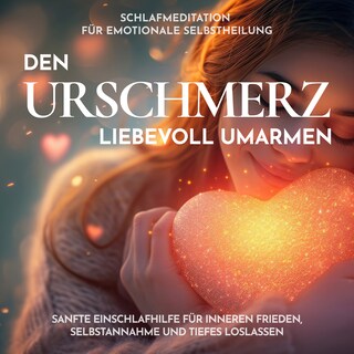 Schlafmeditation für emotionale Selbstheilung - Den Urschmerz liebevoll umarmen als Hörbuch