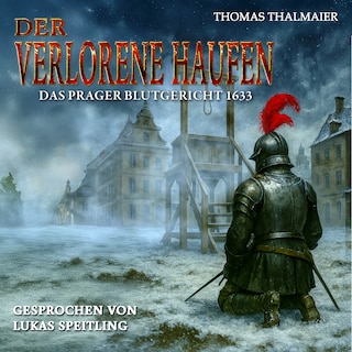 Der verlorene Haufen – Das Prager Blutgericht 1633: Ein historischer Kriminalroman im Dreißigjährigen Krieg als Hörbuch